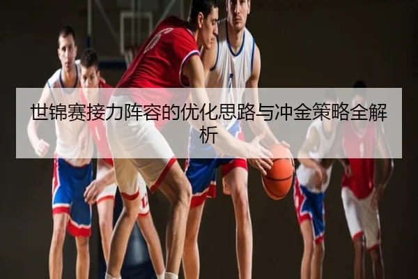 世锦赛接力阵容的优化思路与冲金策略全解析