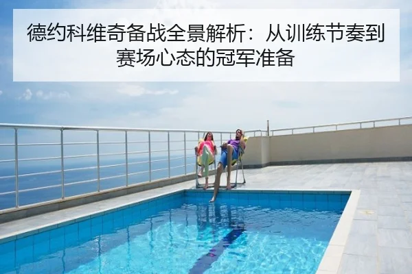 德约科维奇备战全景解析：从训练节奏到赛场心态的冠军准备