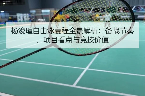 杨浚瑄自由泳赛程全景解析：备战节奏、项目看点与竞技价值