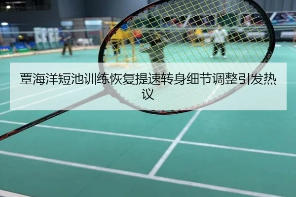 覃海洋短池训练恢复提速转身细节调整引发热议