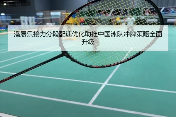 潘展乐接力分段配速优化助推中国泳队冲牌策略全面升级