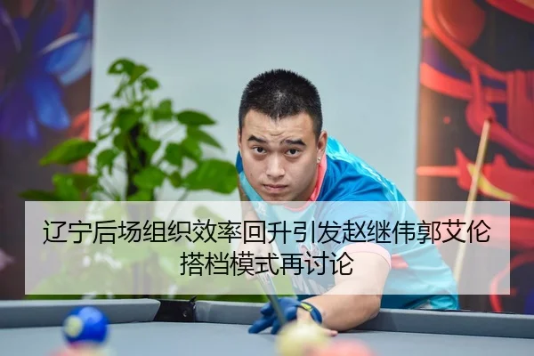 辽宁后场组织效率回升引发赵继伟郭艾伦搭档模式再讨论