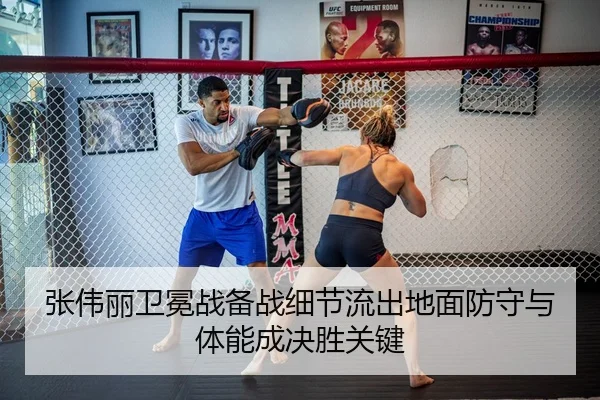 张伟丽卫冕战备战细节流出地面防守与体能成决胜关键