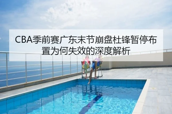 CBA季前赛广东末节崩盘杜锋暂停布置为何失效的深度解析