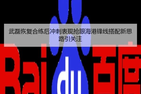 武磊恢复合练后冲刺表现抢眼海港锋线搭配新思路引关注