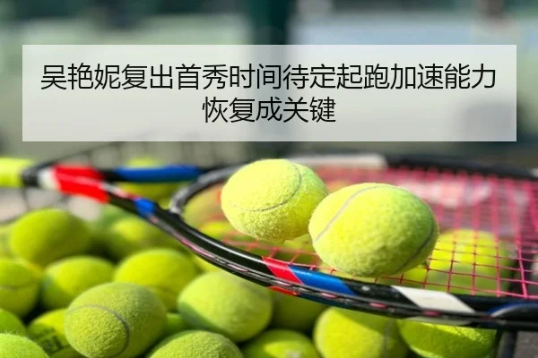 吴艳妮复出首秀时间待定起跑加速能力恢复成关键