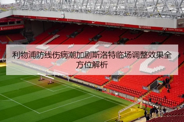 利物浦防线伤病潮加剧斯洛特临场调整效果全方位解析